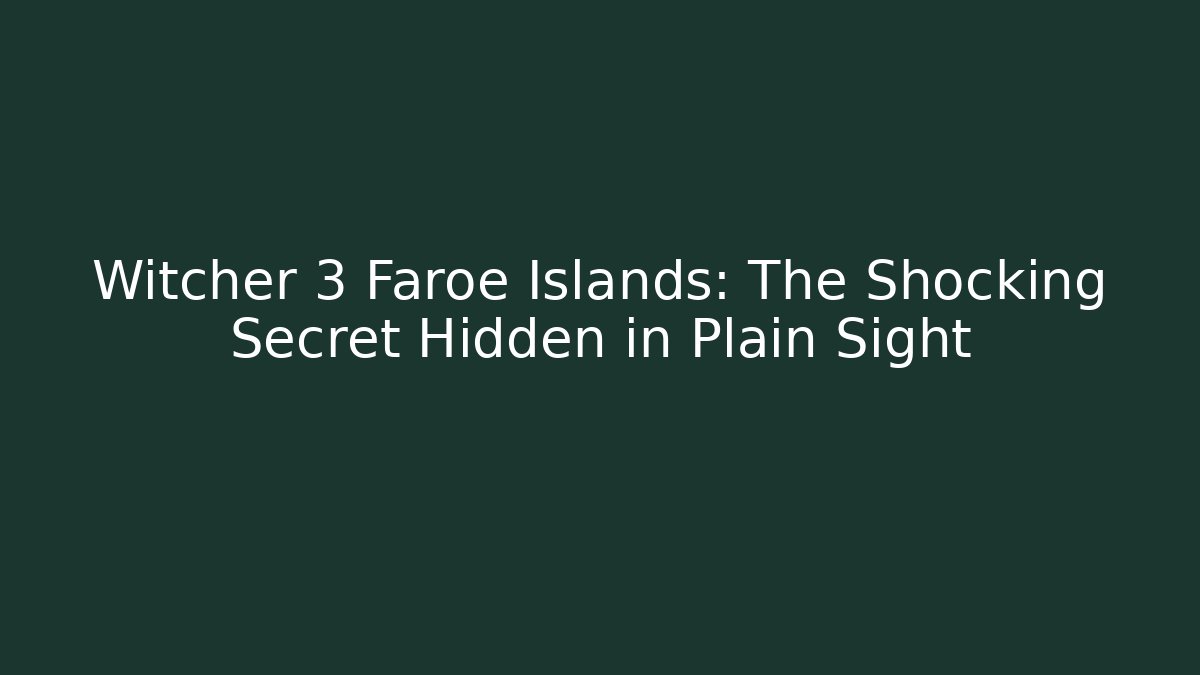 Witcher 3 Faroe Islands: The Shocking Secret Hidden in Plain Sight