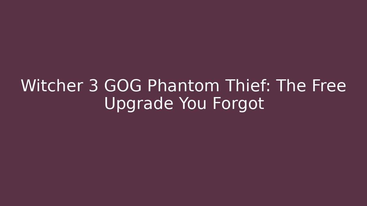 Witcher 3 GOG Phantom Thief: The Free Upgrade You Forgot