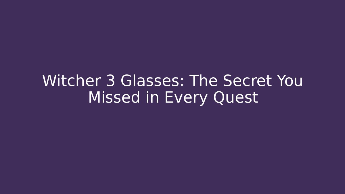 Witcher 3 Glasses: The Secret You Missed in Every Quest