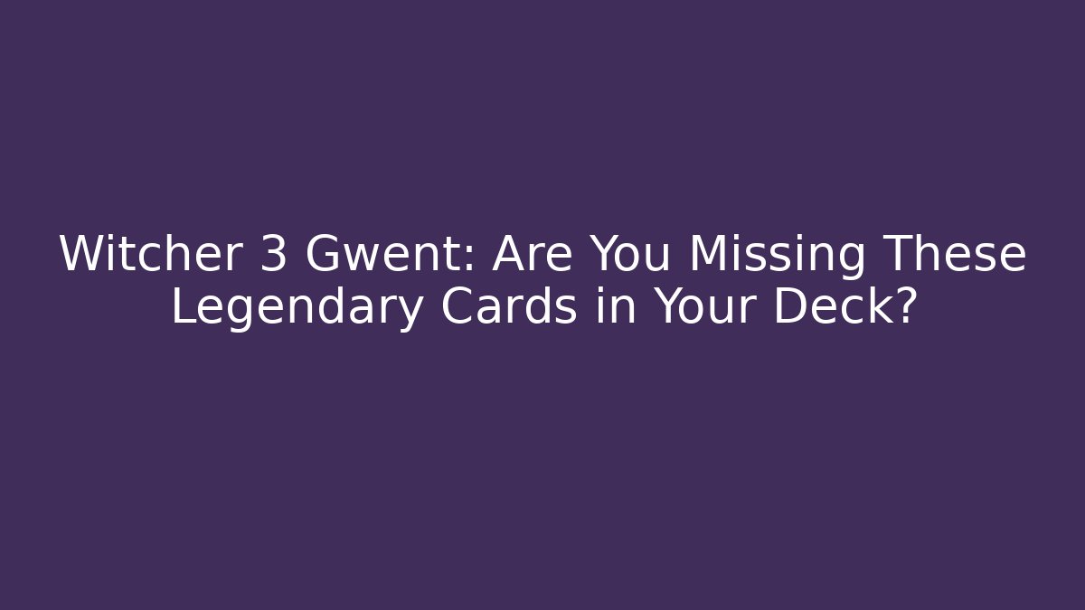Witcher 3 Gwent: Are You Missing These Legendary Cards in Your Deck?