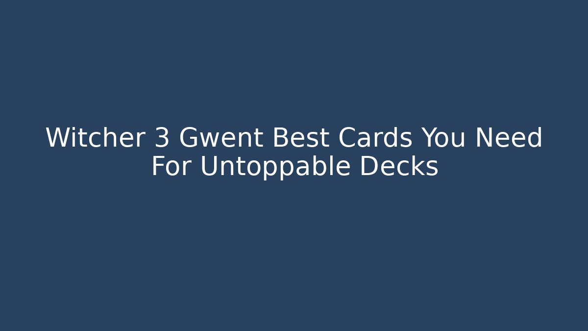 Witcher 3 Gwent Best Cards You Need For Untoppable Decks