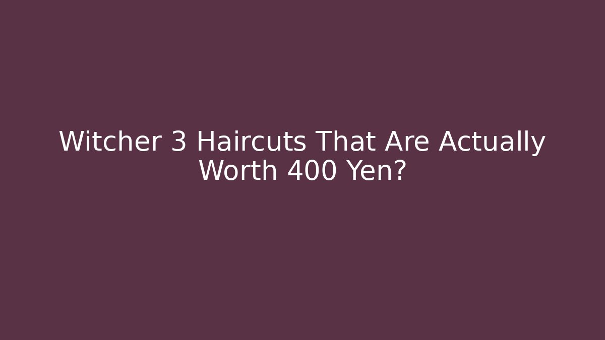 Witcher 3 Haircuts That Are Actually Worth 400 Yen?