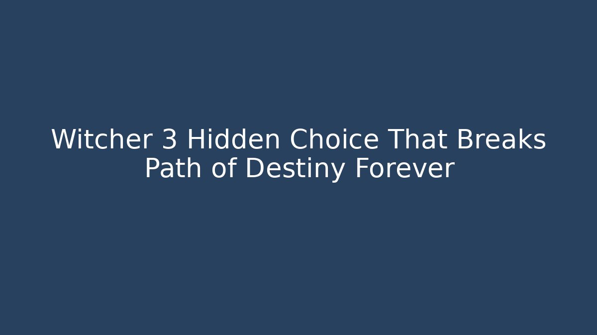 Witcher 3 Hidden Choice That Breaks Path of Destiny Forever