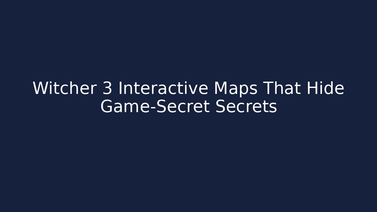 Witcher 3 Interactive Maps That Hide Game-Secret Secrets