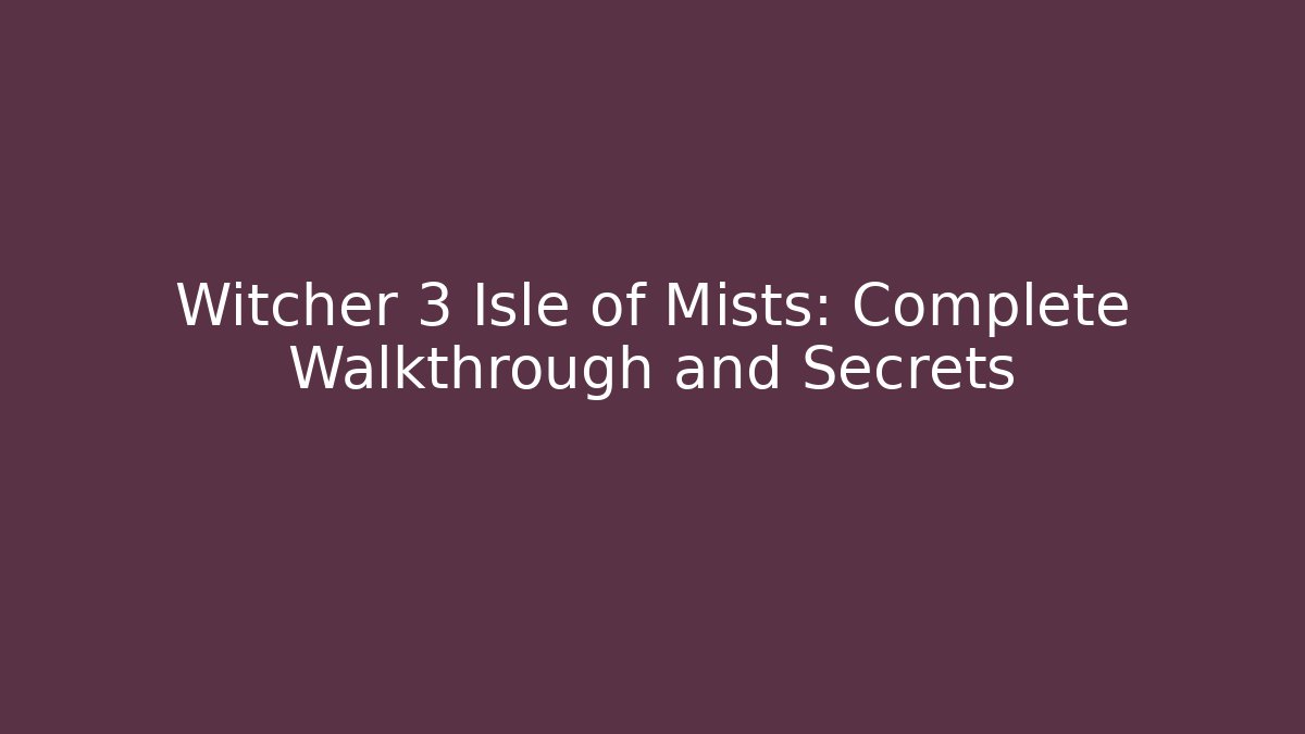 Witcher 3 Isle of Mists: Complete Walkthrough and Secrets