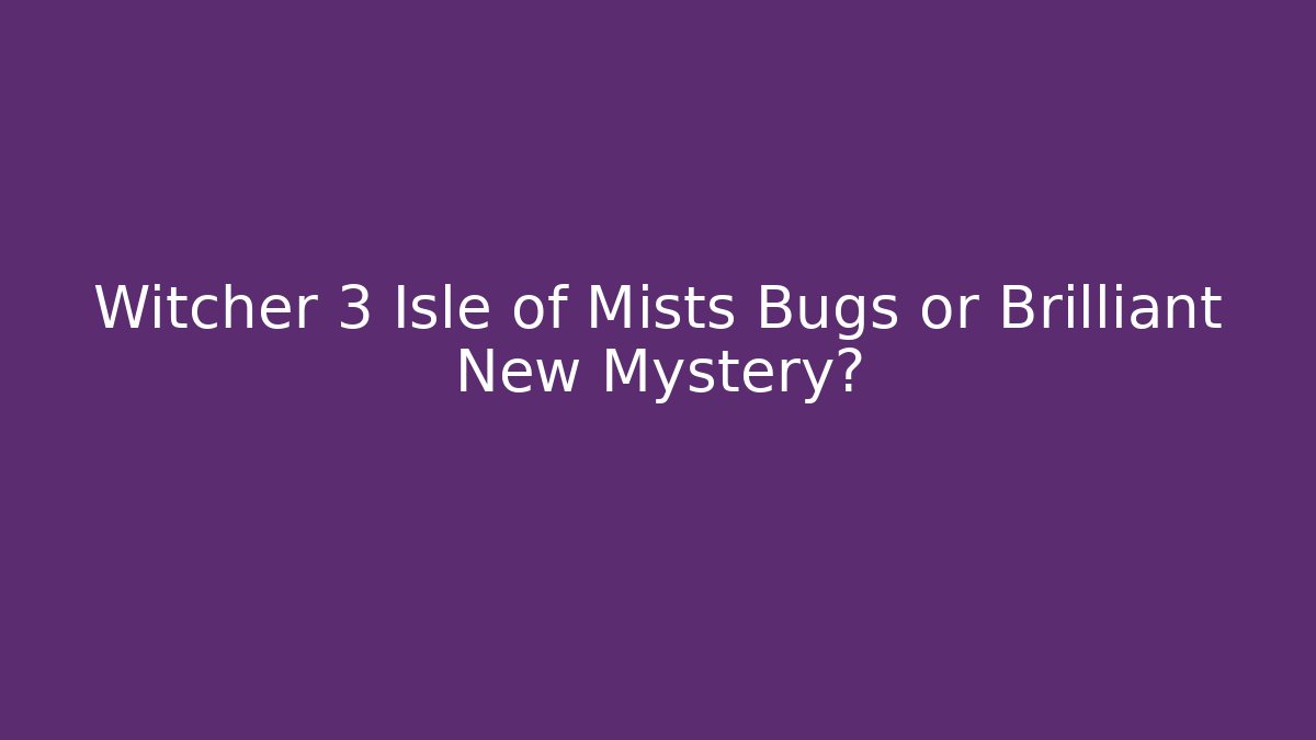 Witcher 3 Isle of Mists Bugs or Brilliant New Mystery?