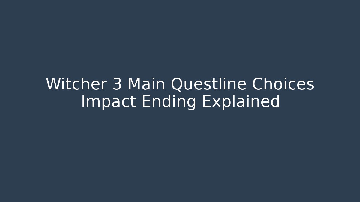 Witcher 3 Main Questline Choices Impact Ending Explained
