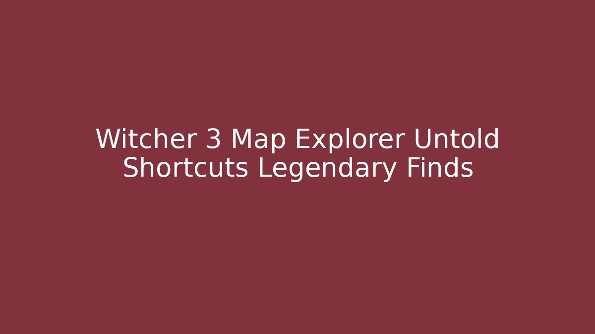 Witcher 3 Map Explorer Untold Shortcuts Legendary Finds