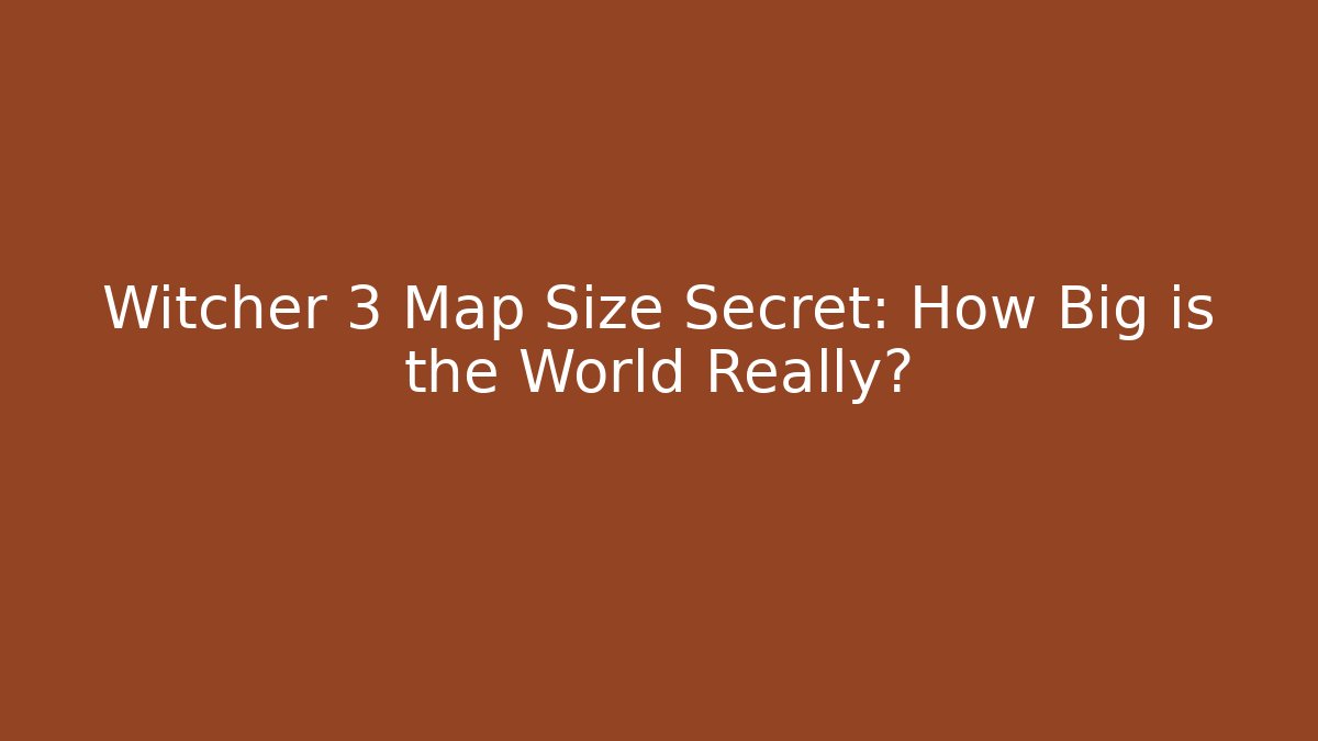 Witcher 3 Map Size Secret: How Big is the World Really?