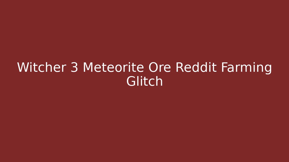 Witcher 3 Meteorite Ore Reddit Farming Glitch