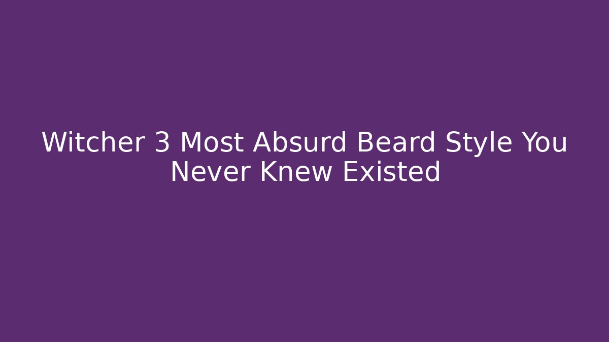 Witcher 3 Most Absurd Beard Style You Never Knew Existed - Critter Realm