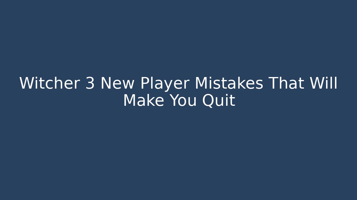 Witcher 3 New Player Mistakes That Will Make You Quit
