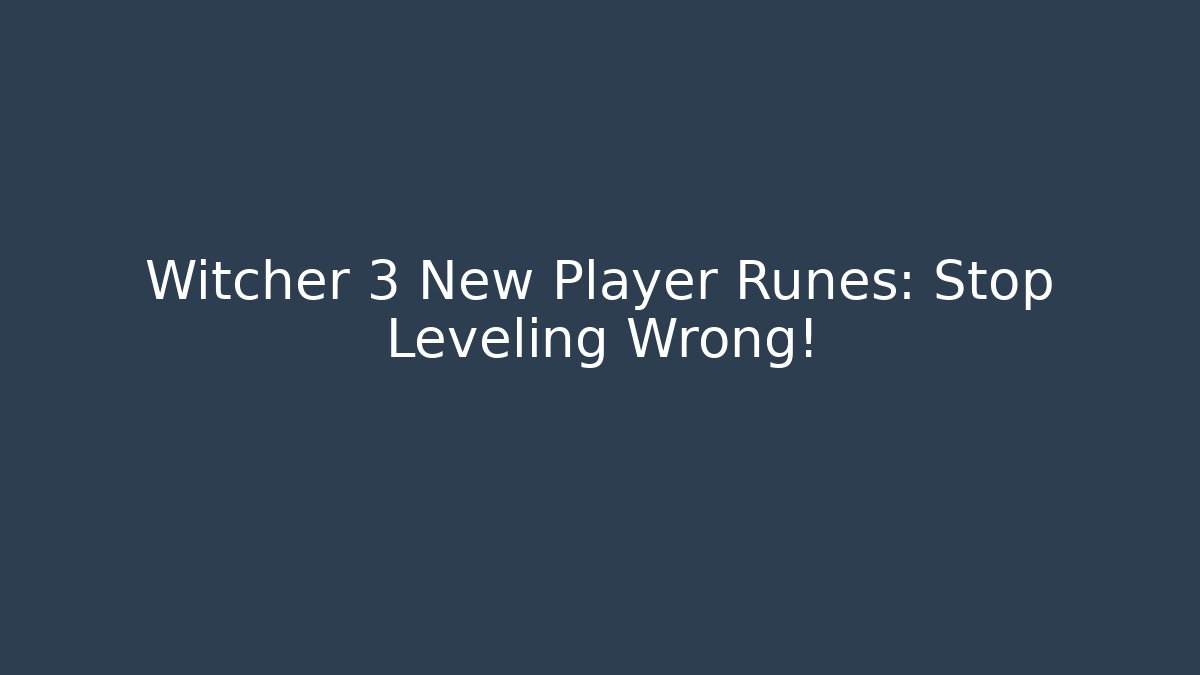 Witcher 3 New Player Runes: Stop Leveling Wrong!