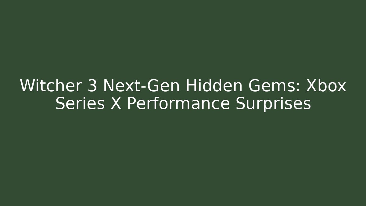 Witcher 3 Next-Gen Hidden Gems: Xbox Series X Performance Surprises
