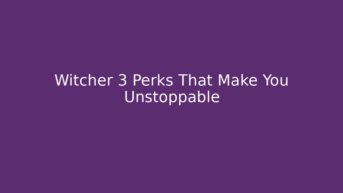Witcher 3 Perks That Make You Unstoppable
