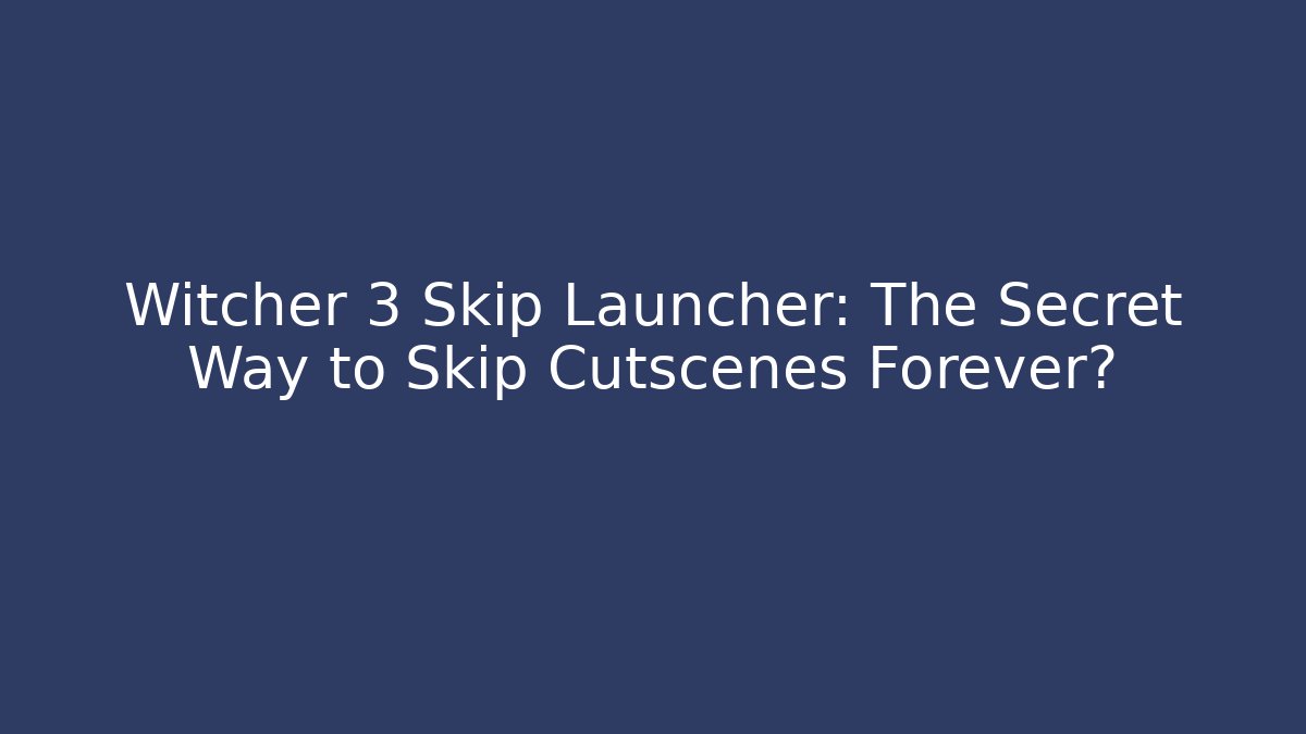 Witcher 3 Skip Launcher: The Secret Way to Skip Cutscenes Forever?