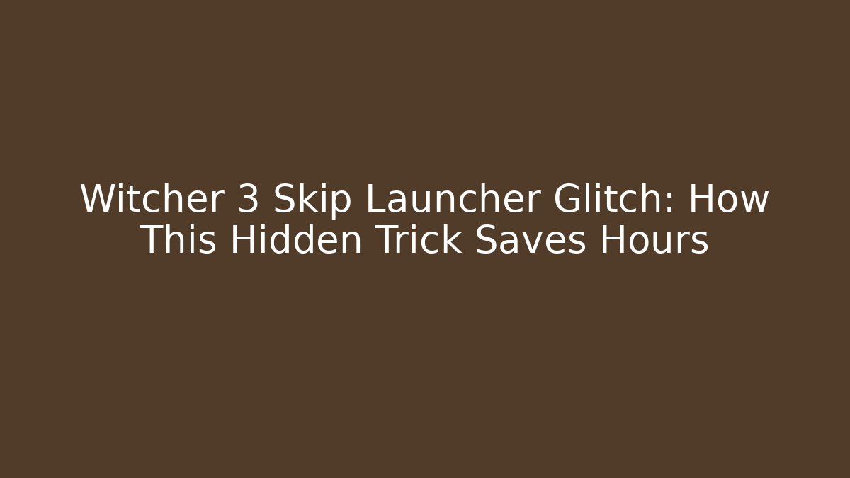 Witcher 3 Skip Launcher Glitch: How This Hidden Trick Saves Hours