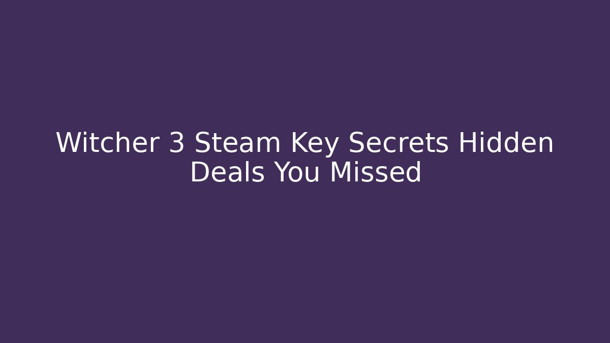Witcher 3 Steam Key Secrets Hidden Deals You Missed