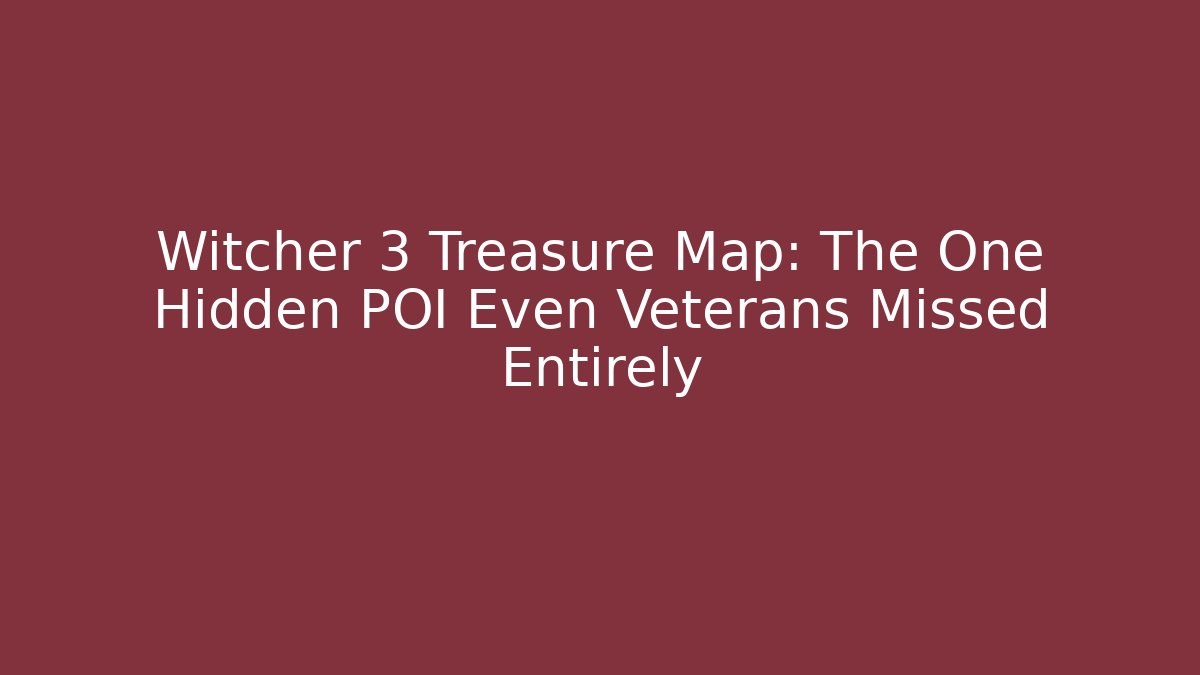 Witcher 3 Treasure Map: The One Hidden POI Even Veterans Missed Entirely