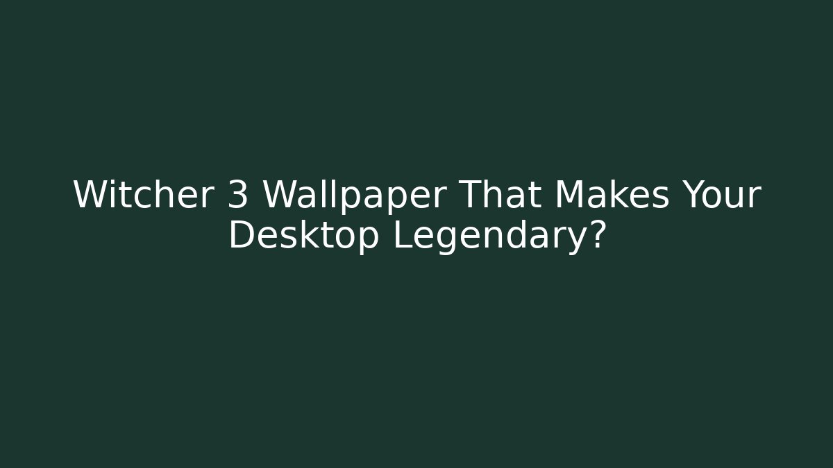 Witcher 3 Wallpaper That Makes Your Desktop Legendary?