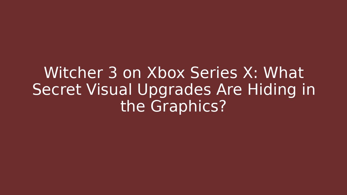 Witcher 3 on Xbox Series X: What Secret Visual Upgrades Are Hiding in the Graphics?