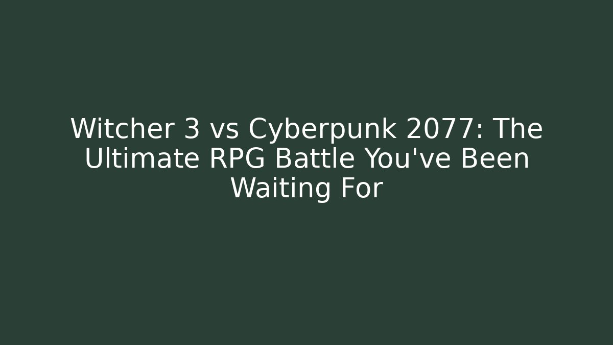 Witcher 3 vs Cyberpunk 2077: The Ultimate RPG Battle You've Been Waiting For