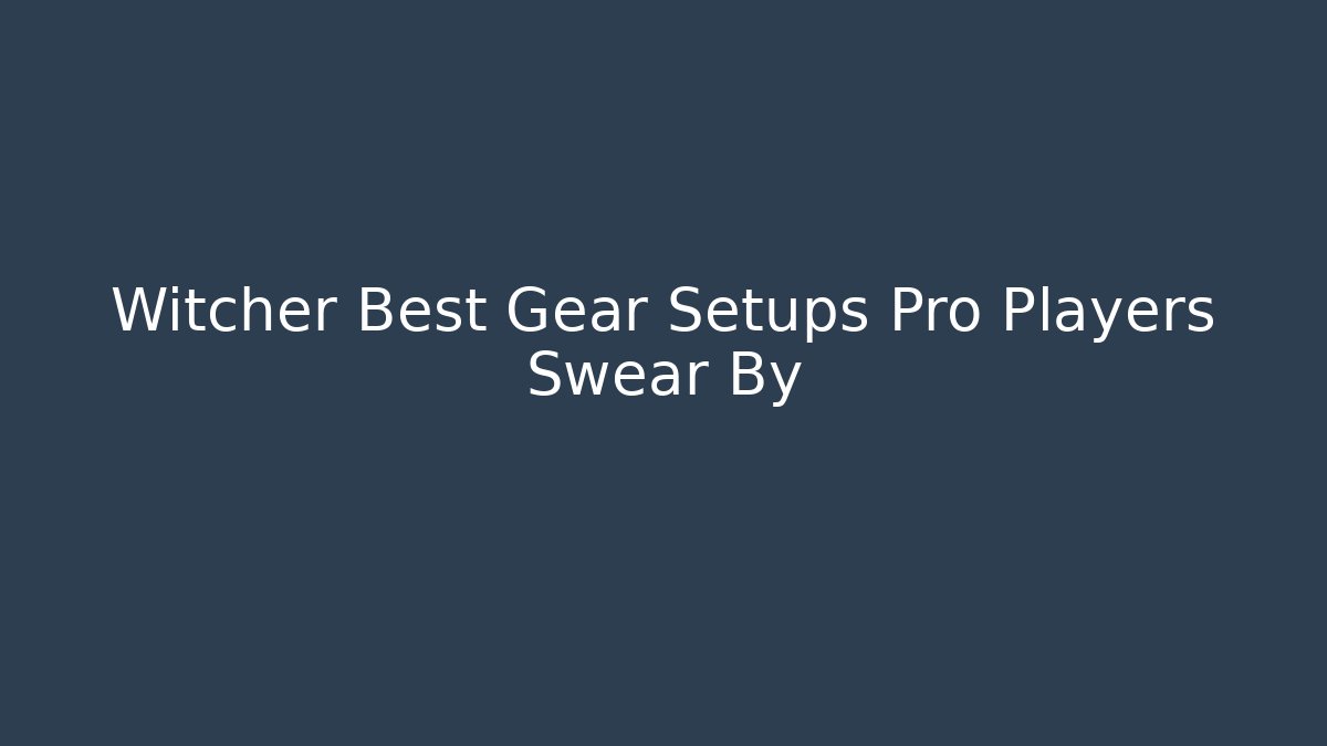 Witcher Best Gear Setups Pro Players Swear By