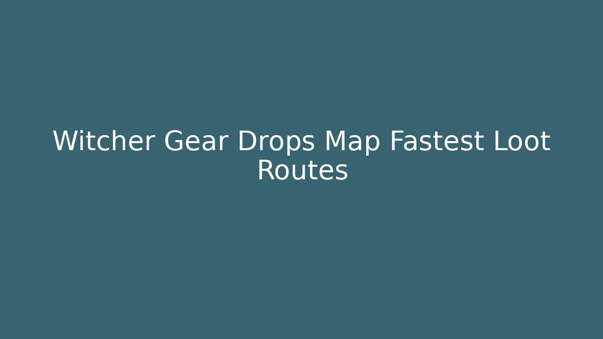 Witcher Gear Drops Map Fastest Loot Routes