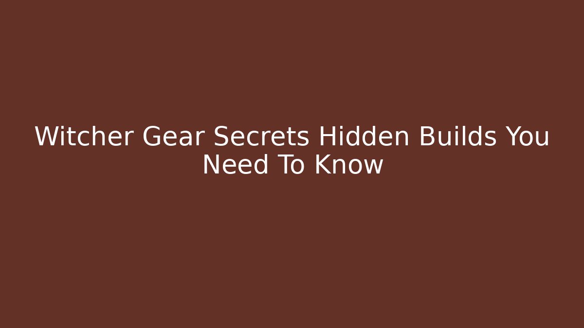Witcher Gear Secrets Hidden Builds You Need To Know