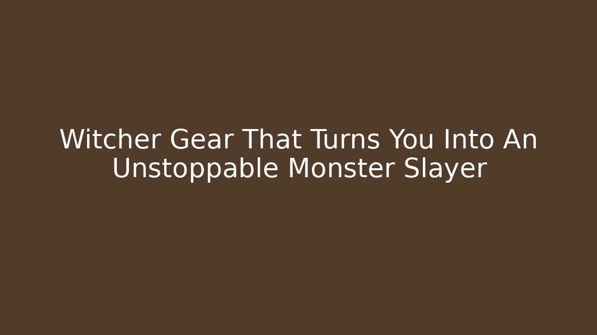 Witcher Gear That Turns You Into An Unstoppable Monster Slayer