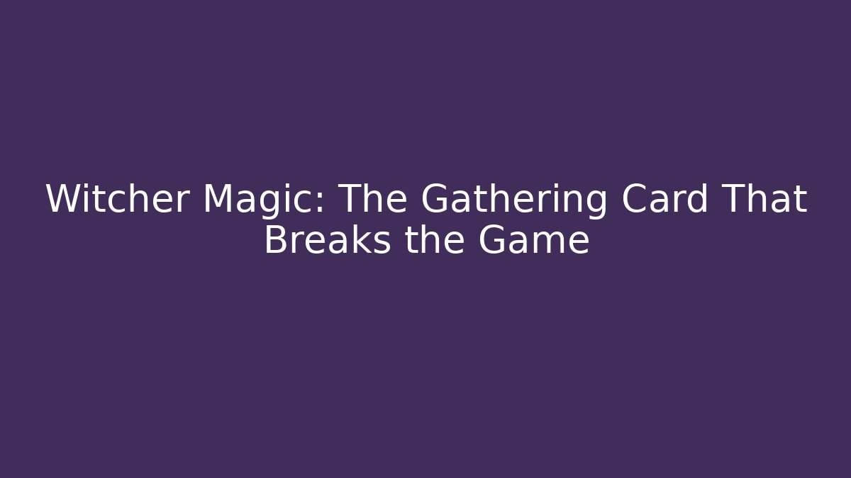 Witcher Magic: The Gathering Card That Breaks the Game
