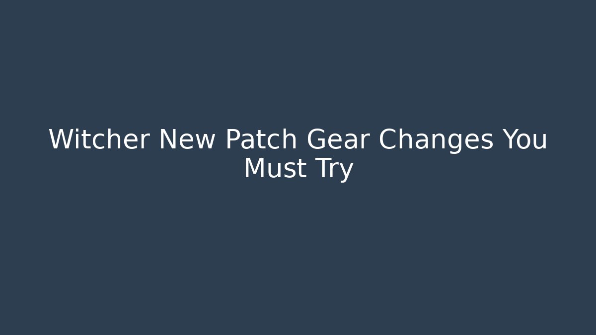 Witcher New Patch Gear Changes You Must Try
