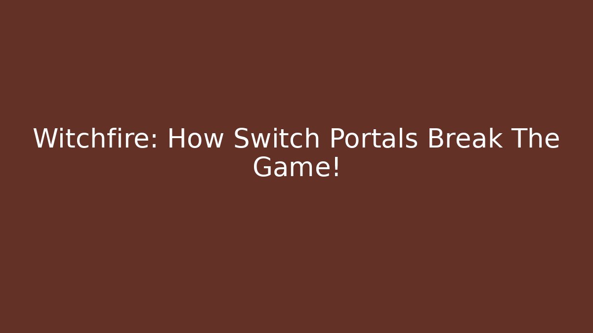 Witchfire: How Switch Portals Break The Game!
