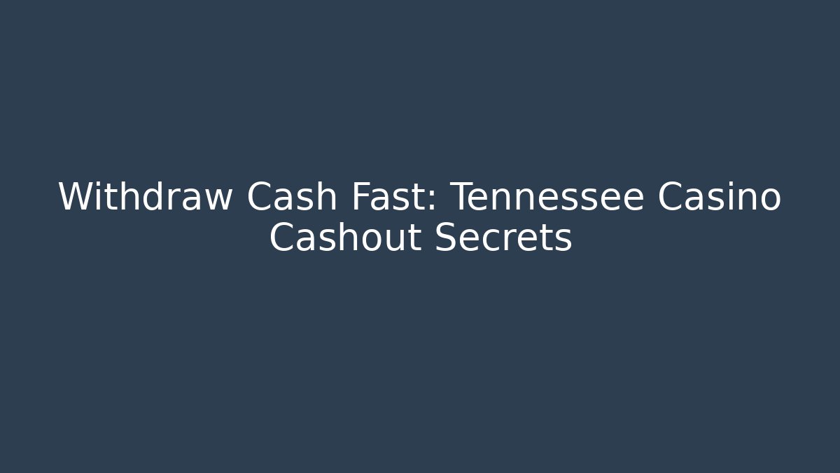 Withdraw Cash Fast: Tennessee Casino Cashout Secrets