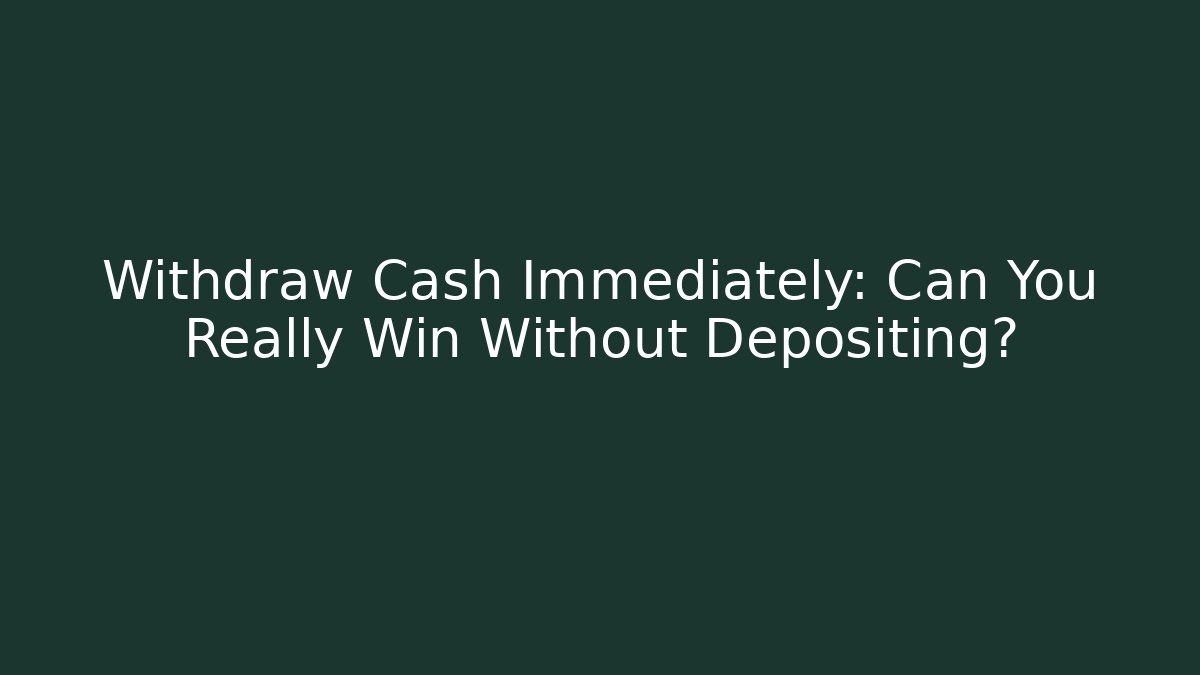 Withdraw Cash Immediately: Can You Really Win Without Depositing?