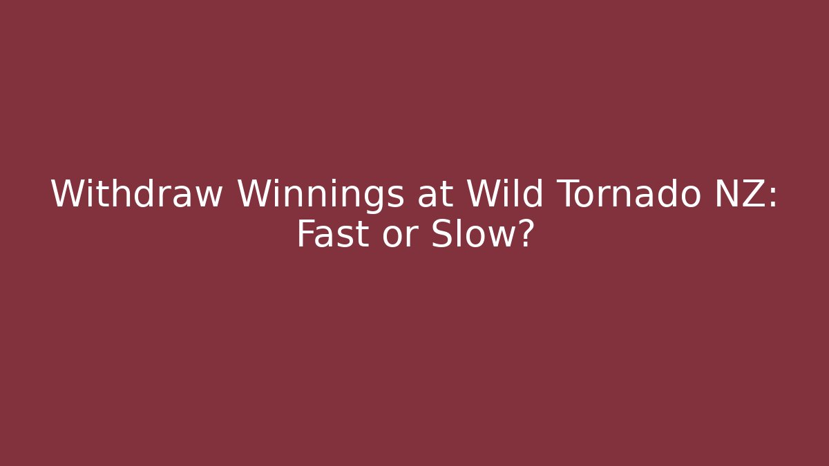 Withdraw Winnings at Wild Tornado NZ: Fast or Slow?