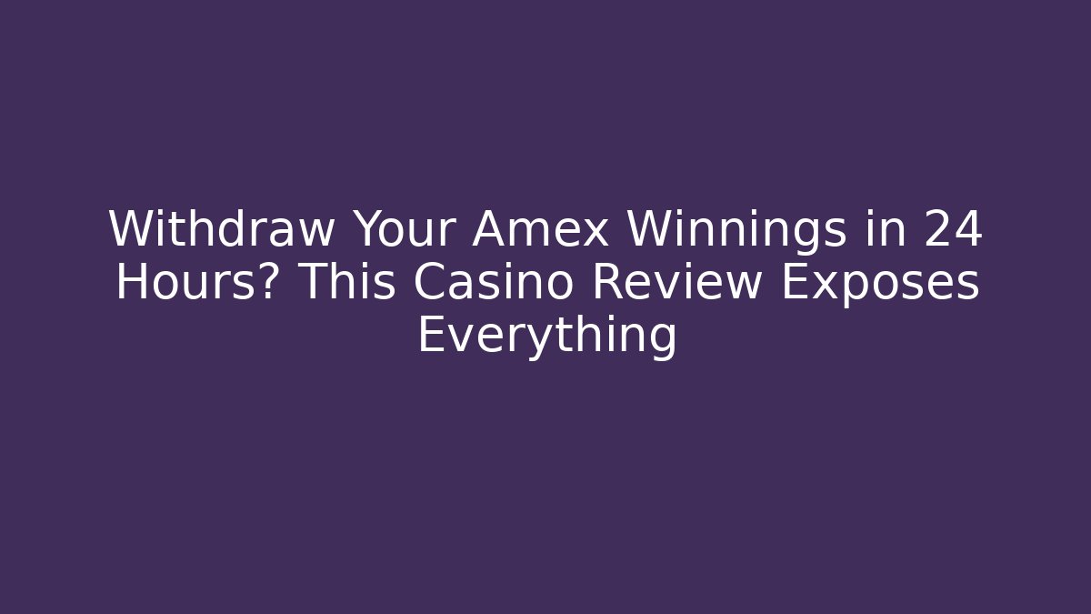 Withdraw Your Amex Winnings in 24 Hours? This Casino Review Exposes Everything
