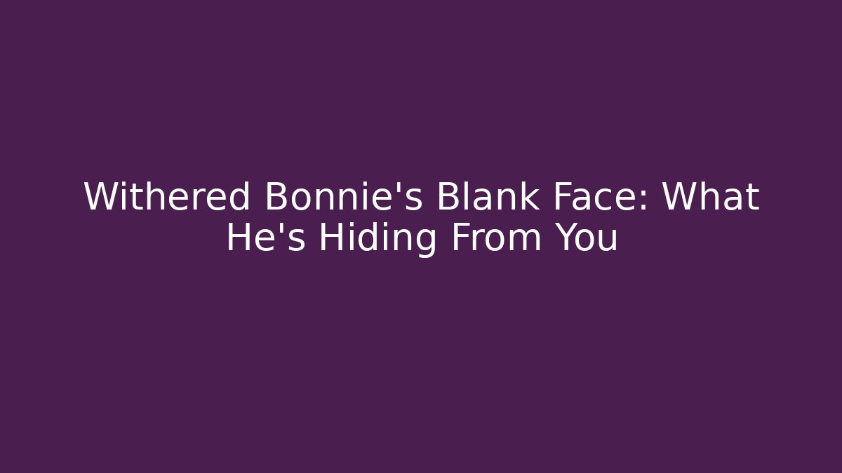 Withered Bonnie's Blank Face: What He's Hiding From You