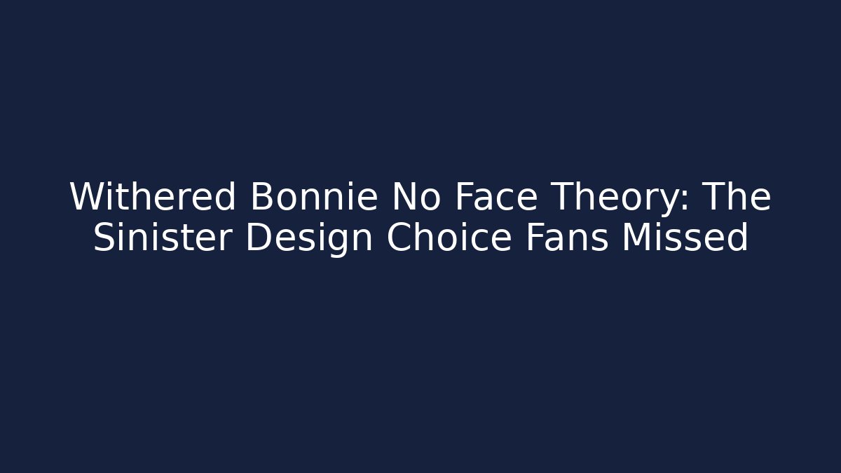 Withered Bonnie No Face Theory: The Sinister Design Choice Fans Missed