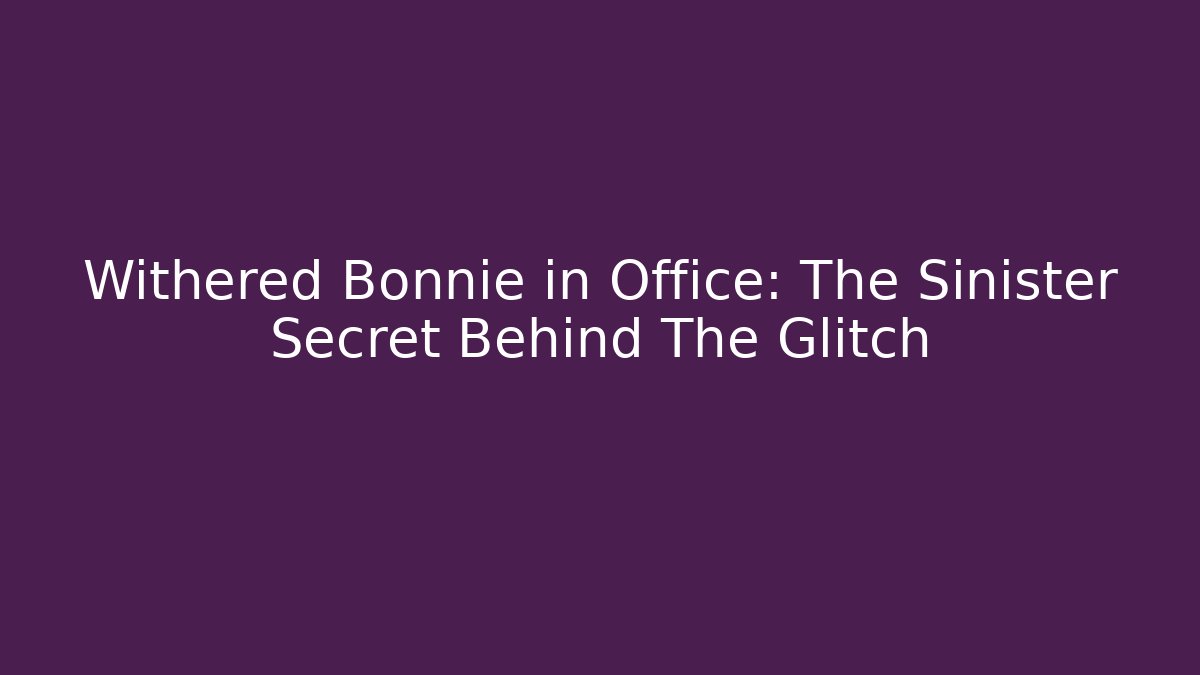 Withered Bonnie in Office: The Sinister Secret Behind The Glitch