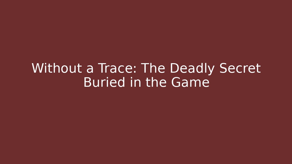 Without a Trace: The Deadly Secret Buried in the Game