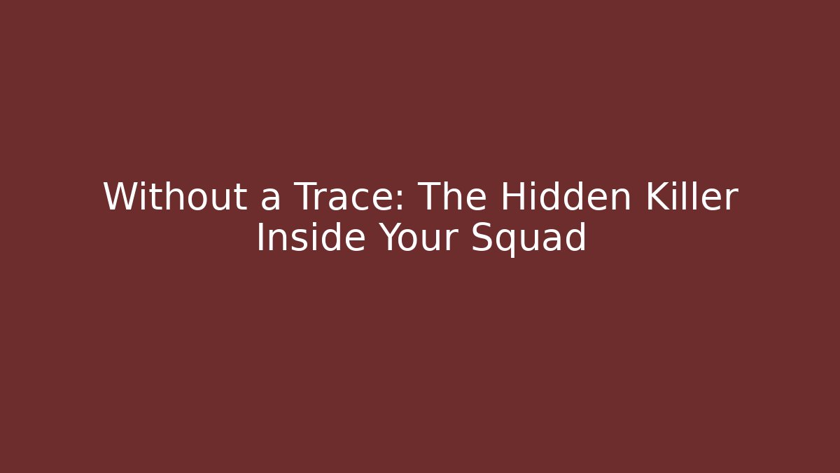 Without a Trace: The Hidden Killer Inside Your Squad