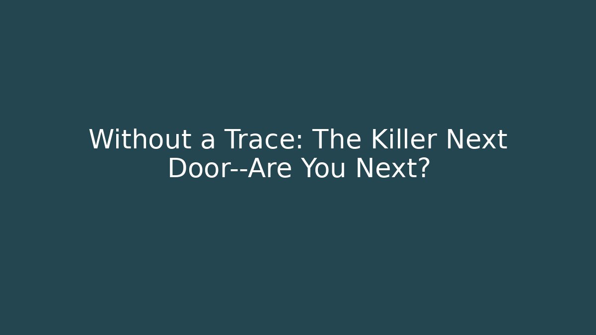 Without a Trace: The Killer Next Door—Are You Next?