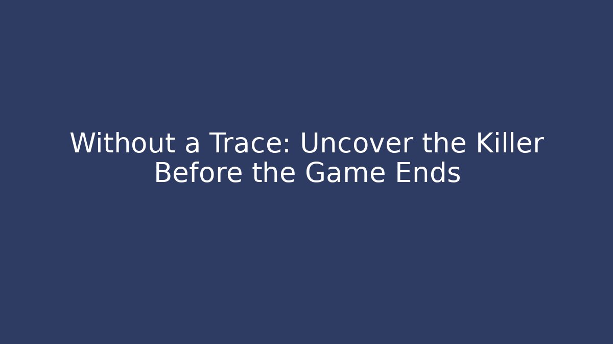 Without a Trace: Uncover the Killer Before the Game Ends