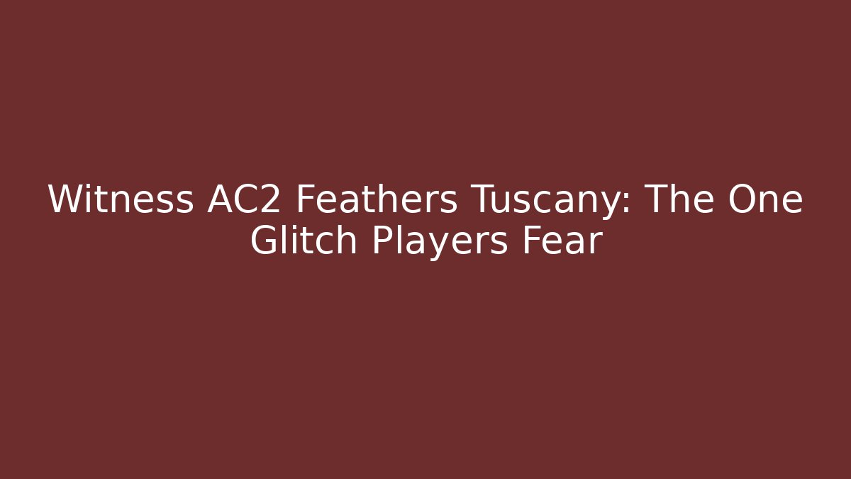 Witness AC2 Feathers Tuscany: The One Glitch Players Fear