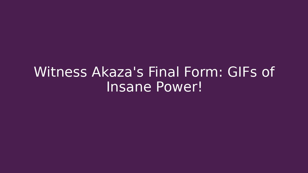 Witness Akaza's Final Form: GIFs of Insane Power!