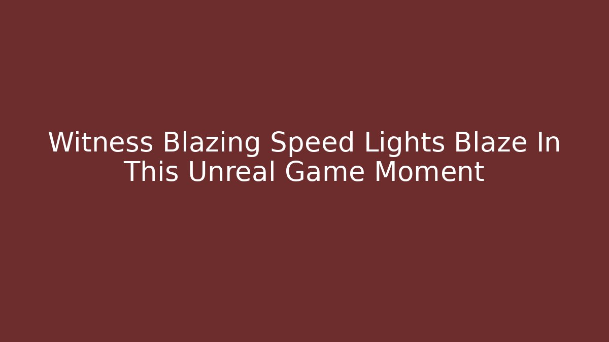 Witness Blazing Speed Lights Blaze In This Unreal Game Moment