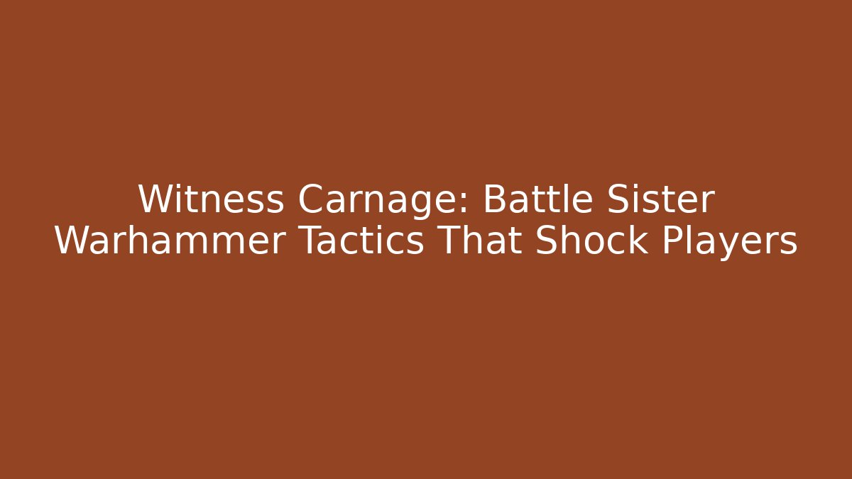 Witness Carnage: Battle Sister Warhammer Tactics That Shock Players