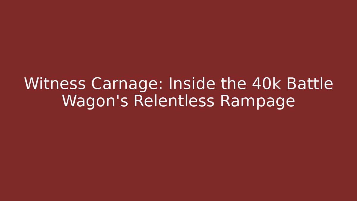 Witness Carnage: Inside the 40k Battle Wagon's Relentless Rampage