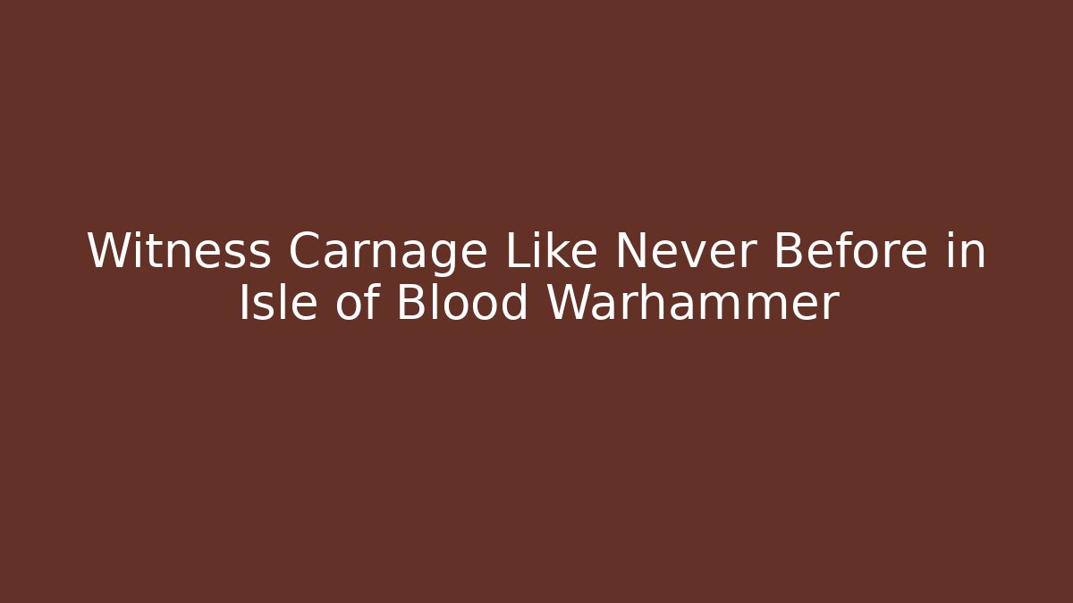 Witness Carnage Like Never Before in Isle of Blood Warhammer